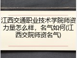 江西交通职业技术学院师资力量怎么样，名气如何(江西交院师资名气)
