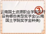云南国土资源职业学院共开设有哪些类型奖学金(云南国土学院奖学金种类)