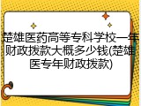 楚雄医药高等专科学校一年财政拨款大概多少钱(楚雄医专年财政拨款)