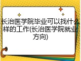 长治医学院毕业可以找什么样的工作(长治医学院就业方向)