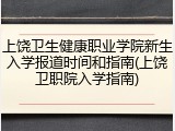 上饶卫生健康职业学院新生入学报道时间和指南(上饶卫职院入学指南)