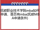 抚顺职业技术学院mba如何申请，是否有mba(抚顺MBA申请条件)