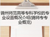 锦州师范高等专科学校的专业设置概况介绍(锦师专专业概览)