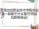 可克达拉职业技术学院毕业后一般能干什么呢(可克达拉职院就业)