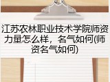 江苏农林职业技术学院师资力量怎么样，名气如何(师资名气如何)