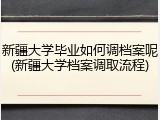 新疆大学毕业如何调档案呢(新疆大学档案调取流程)