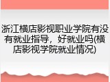 浙江横店影视职业学院有没有就业指导，好就业吗(横店影视学院就业情况)