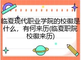 临夏现代职业学院的校徽是什么，有何来历(临夏职院校徽来历)