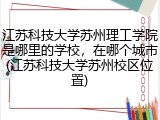 江苏科技大学苏州理工学院是哪里的学校，在哪个城市(江苏科技大学苏州校区位置)
