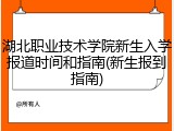 湖北职业技术学院新生入学报道时间和指南(新生报到指南)