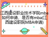 江西建设职业技术学院mba如何申请，是否有mba(江西建设职院MBA申请)