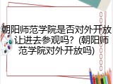 朝阳师范学院是否对外开放，让进去参观吗？(朝阳师范学院对外开放吗)
