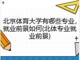 北京体育大学有哪些专业，就业前景如何(北体专业就业前景)