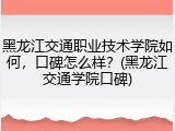 黑龙江交通职业技术学院如何，口碑怎么样？(黑龙江交通学院口碑)