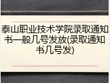 泰山职业技术学院录取通知书一般几号发放(录取通知书几号发)