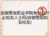 安徽警官职业学院有出过什么知名人士吗(安徽警院知名校友)