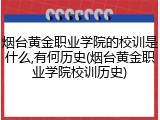 烟台黄金职业学院的校训是什么,有何历史(烟台黄金职业学院校训历史)