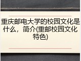 重庆邮电大学的校园文化是什么，简介(重邮校园文化特色)