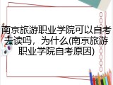 南京旅游职业学院可以自考去读吗，为什么(南京旅游职业学院自考原因)