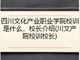 四川文化产业职业学院校训是什么，校长介绍(川文产院校训校长)