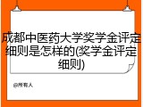 成都中医药大学奖学金评定细则是怎样的(奖学金评定细则)