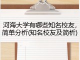 河海大学有哪些知名校友，简单分析(知名校友及简析)