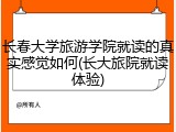 长春大学旅游学院就读的真实感觉如何(长大旅院就读体验)