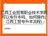 江西工业贸易职业技术学院可以专升本吗，如何操作(江西工贸专升本流程)