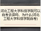 河北工程大学科信学院可以自考去读吗，为什么(河北工程大学科信学院自考)