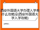 西安外国语大学办理入学有什么攻略没(西安外国语大学入学攻略)