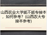 山西农业大学能不能专接本，如何参考？(山西农大专接本参考)