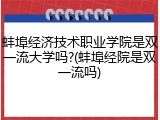 蚌埠经济技术职业学院是双一流大学吗?(蚌埠经院是双一流吗)