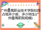 广州番禺职业技术学院校园占地多少亩，多少师生(广州番禺职院规模)