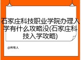 石家庄科技职业学院办理入学有什么攻略没(石家庄科技入学攻略)