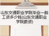 山东交通职业学院毕业一般工资多少钱(山东交通职业学院薪资)