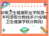 安徽卫生健康职业学院是一本吗录取分数线多少(安徽卫生健康学院分数线)
