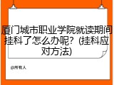 厦门城市职业学院就读期间挂科了怎么办呢？(挂科应对方法)