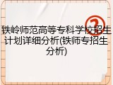 铁岭师范高等专科学校招生计划详细分析(铁师专招生分析)