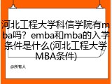 河北工程大学科信学院有mba吗？emba和mba的入学条件是什么(河北工程大学MBA条件)