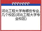 河北工程大学有哪些专业，几个校区(河北工程大学专业校区)