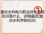重庆水利电力职业技术学院校训是什么，详细阐述(重庆水利学院校训)