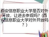 西安信息职业大学是否对外开放，让进去参观吗？(西安信息职业大学对外开放吗？)