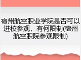 宿州航空职业学院是否可以进校参观，有何限制(宿州航空职院参观限制)