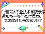 广州民航职业技术学院录取通知书一般什么时候发(广航录取通知书发放时间)