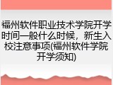 福州软件职业技术学院开学时间一般什么时候，新生入校注意事项(福州软件学院开学须知)