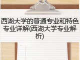西湖大学的普通专业和特色专业详解(西湖大学专业解析)