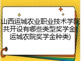 山西运城农业职业技术学院共开设有哪些类型奖学金(运城农院奖学金种类)