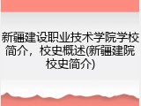 新疆建设职业技术学院学校简介，校史概述(新疆建院校史简介)