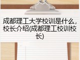 成都理工大学校训是什么，校长介绍(成都理工校训校长)