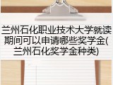 兰州石化职业技术大学就读期间可以申请哪些奖学金(兰州石化奖学金种类)